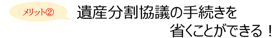 遺言書を作成するメリット②：遺産分割協議の手続きを省くことができる