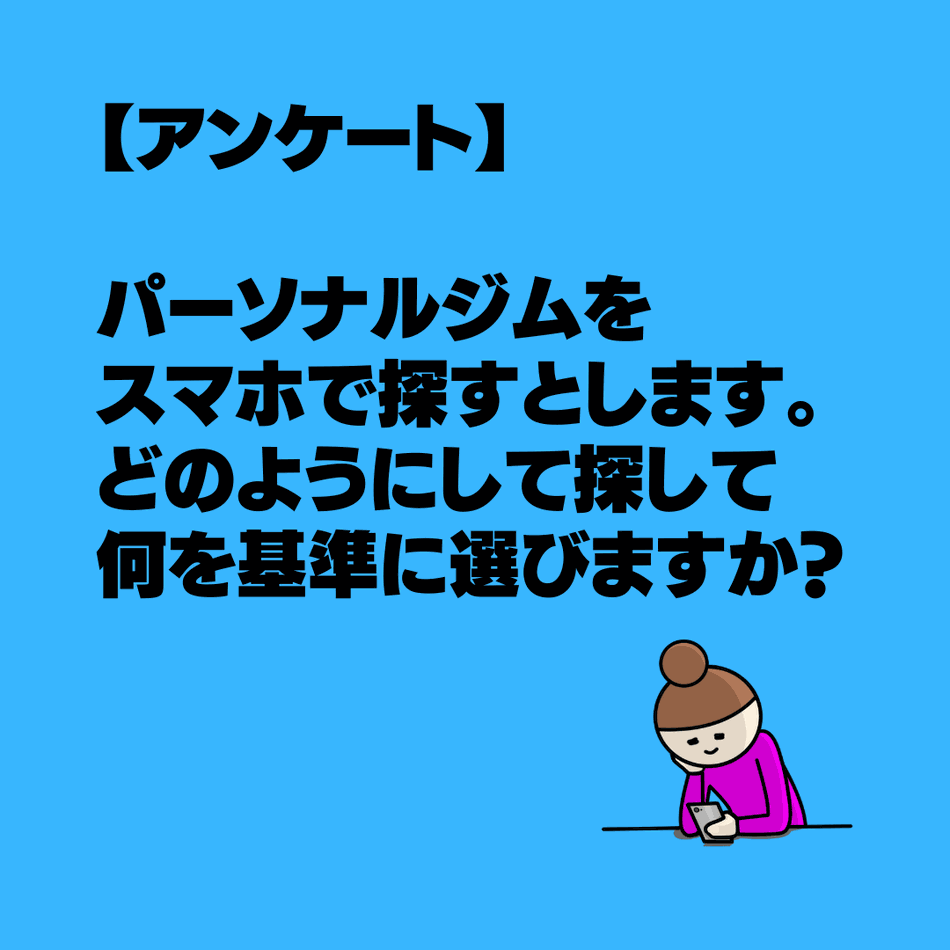 【アンケート】パーソナルジムをスマホで探すとします。どのようにして探して何を基準に選びますか？