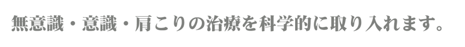 無意識・意識・肩こりの治療を科学的に取り入れます。