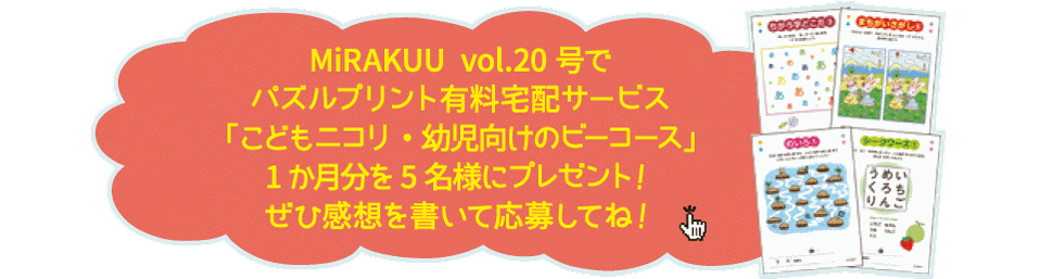 MiRAKKUU vol.20号で パズルプリント有料宅配サービス「こどもニコリ・幼児向けのビーコース」1か月分を5名様にプレゼント！ ぜひ感想を書いて応募してね！