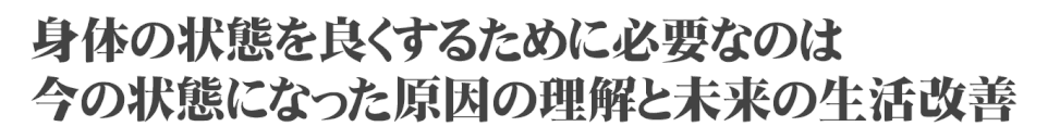 身体の状態を良くするたみに必要なのは、今の状態になった原因の理解と未来の生活改善