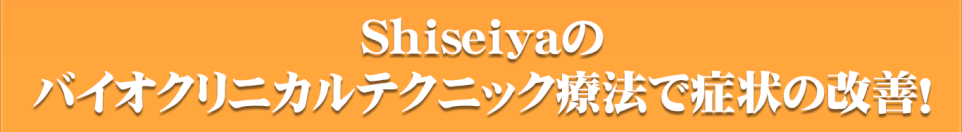 shiseiyaのバイオクリニカルテクニック療法で症状の改善！