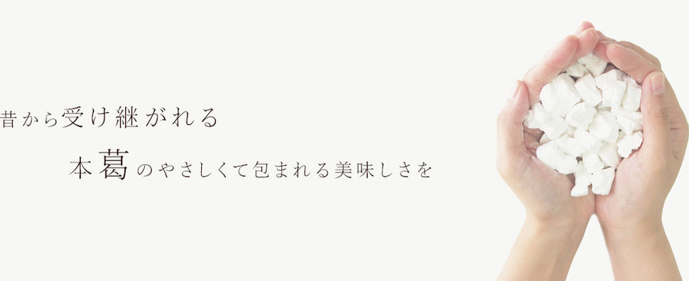 昔から受けつがれる本葛のやさしくて包まれる美味しさを