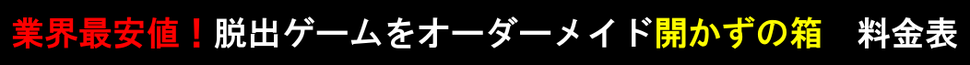 業界最安値！脱出ゲームをオーダーメイド開かずの箱　業者様のご相談もお待ちいたしております。　料金表・価格表・相場・見積もり・値段・ryoukin、最も安い謎解きゲーム制作