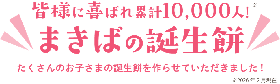 まきばの誕生餅は皆様に喜ばれ累計5,600人!（令和4年3月現在）たくさんのお子様のお祝いに選ばれてきました!