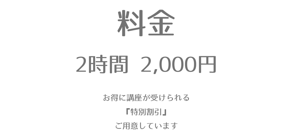 料金 2時間2000円 お得に講座が受けられる『特別割引』ご用意しています