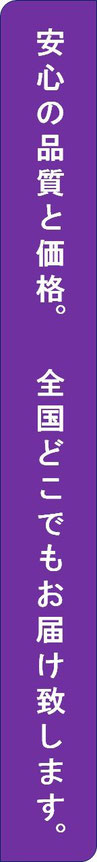 安心の品質と価格。全国どこでもお届け致します。