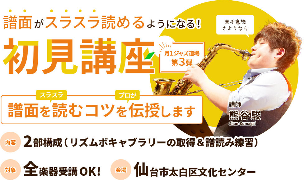 月イチジャズ道場の第三弾、初見講座。譜面をスラスラとあ読むコツをプロが伝授します。2部構成で講習は100分間。全楽器対象。会場は仙台市太白区文化センター。