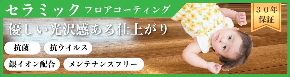 フロアコーティング,フロアコーティング滋賀,フロアコーティング関西,セラミックフロアコーティング,抗菌,抗ウイルス,銀イオン配合,メンテナンスフリー,子供の床,子どもとペットの床