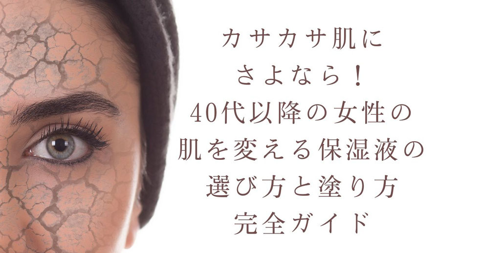  カサカサ肌にサヨナラ！40代以降の女性の肌を変える保湿液の選び方と塗り方完全ガイド