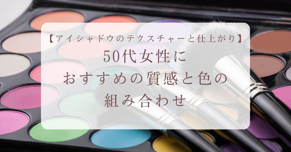 アイシャドウのテクスチャーと仕上がり|50代女性におすすめの質感と色の組み合わせ