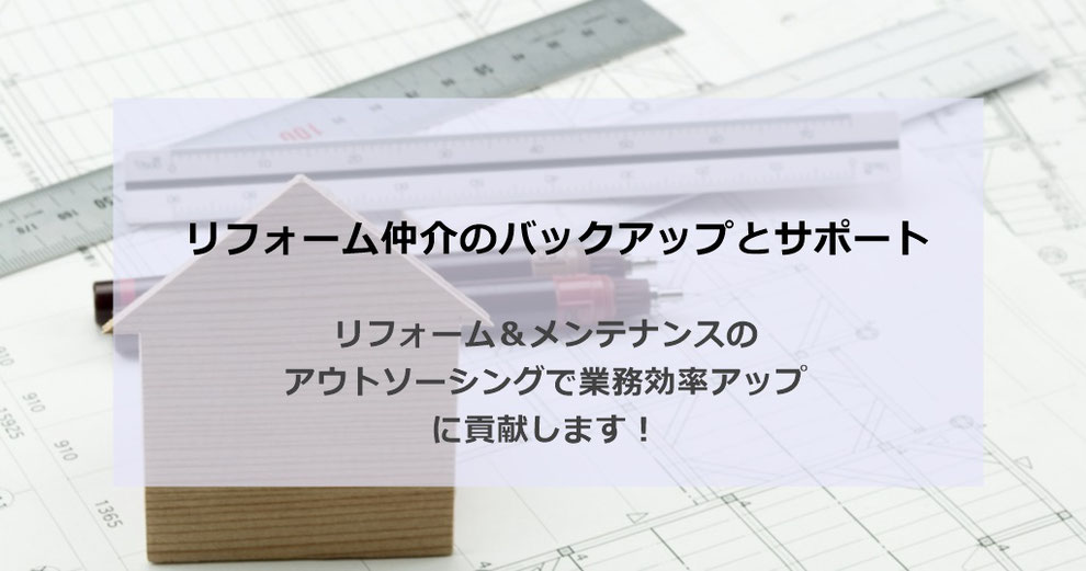 リフォーム仲介のバックアップとサポート リフォーム＆メンテナンスのアウトソーシングで業務効率アップに貢献します！