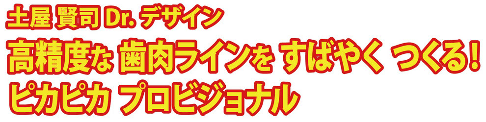 土屋賢司 Dr.デザイン 高精度な歯肉ラインをすばやくつくる! ピカピカ プロビジョナル