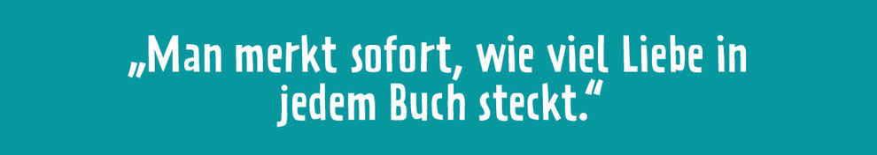 Kundenstimme: "Man merkt sofort, wie viel Liebe in jedem Buch steckt."