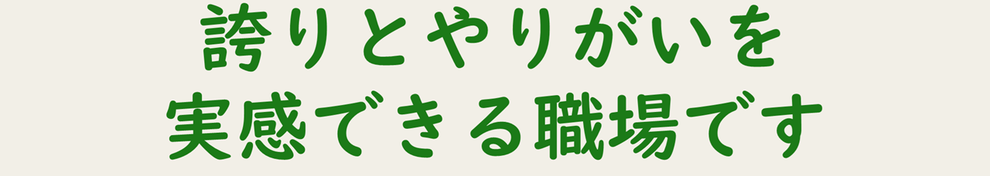 誇りとやりがいを実感できる職場です