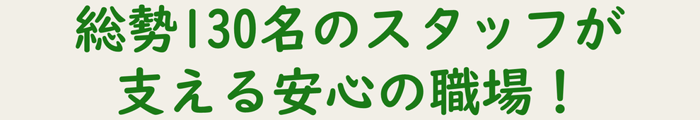 総勢130名のスタッフが支える安心の職場