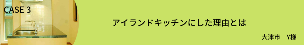 CASE3　アイランドキッチンにした理由　Y様