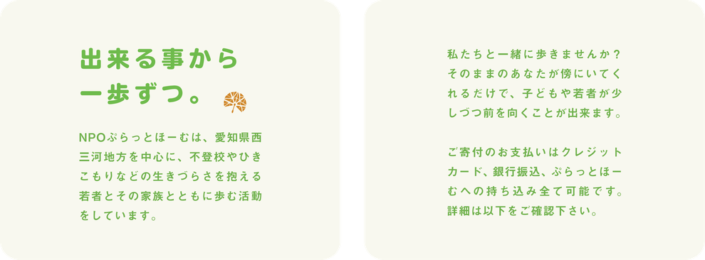 出来る事から一歩ずつ。NPOぷらっとほーむは、愛知県西三河地方を中心に、不登校やひきこもりなどの生きづらさを抱える若者とその家族とともに歩む活動をしています。私たちと一緒に歩きませんか？そのままのあなたが傍にいてくれるだけで、子どもや若者が少しづつ前を向くことが出来ます。