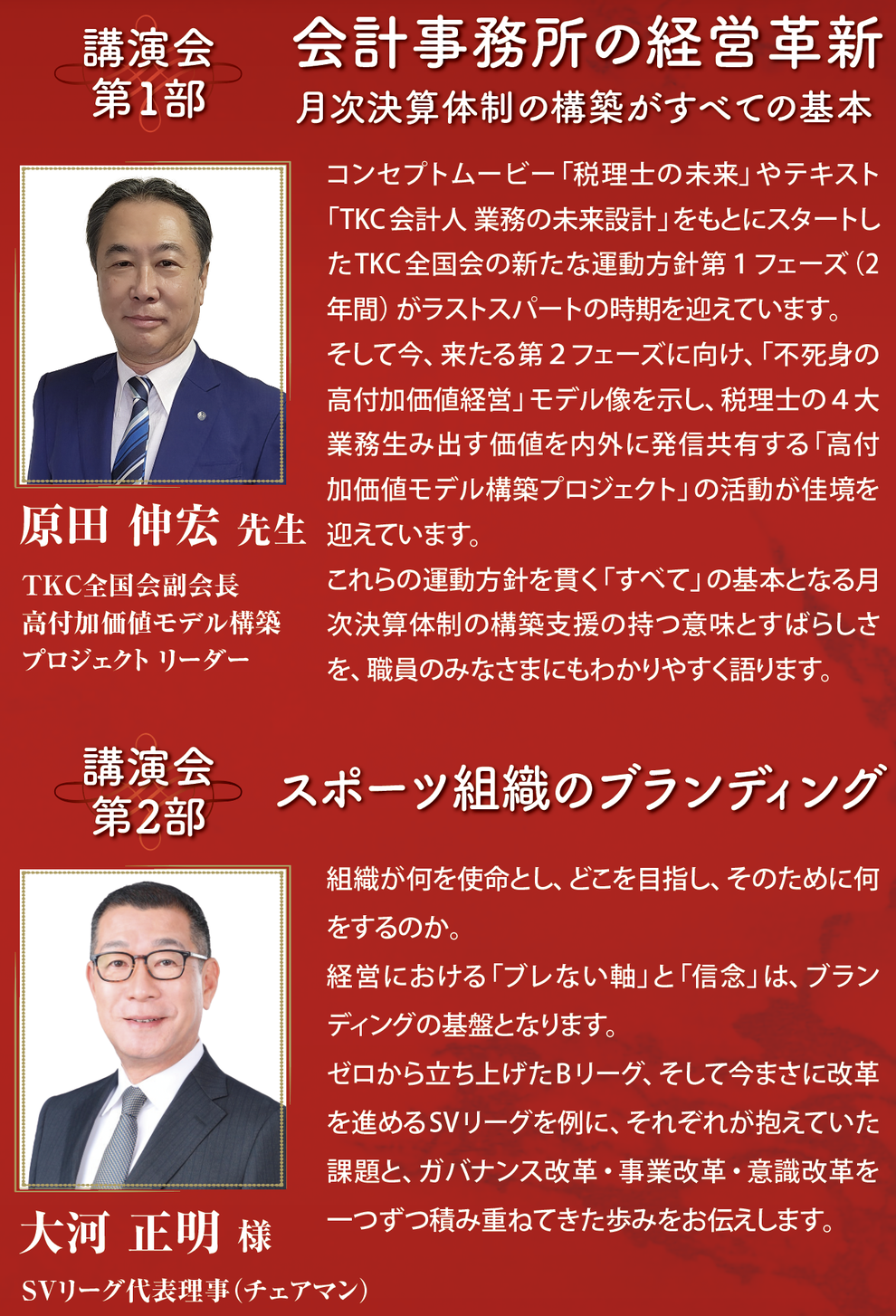 講演会 第1部 原田 伸宏 先生 TKC全国会副会長 高付加価値モデル構築 プロジェクト リーダー 会計事務所の経営革新 月次決算体制の構築がすべての基本  講演会 第2部 大河 正明 様 SVリーグ代表理事（チェアマン） スポーツ組織のブランディング