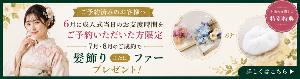 ご予約済みのお客様へ 6月に成人式当日のお支度時間をご予約いただいた方限定 7月・8月のご成約で髪飾りまたはファープレゼント！ 詳細はこちら