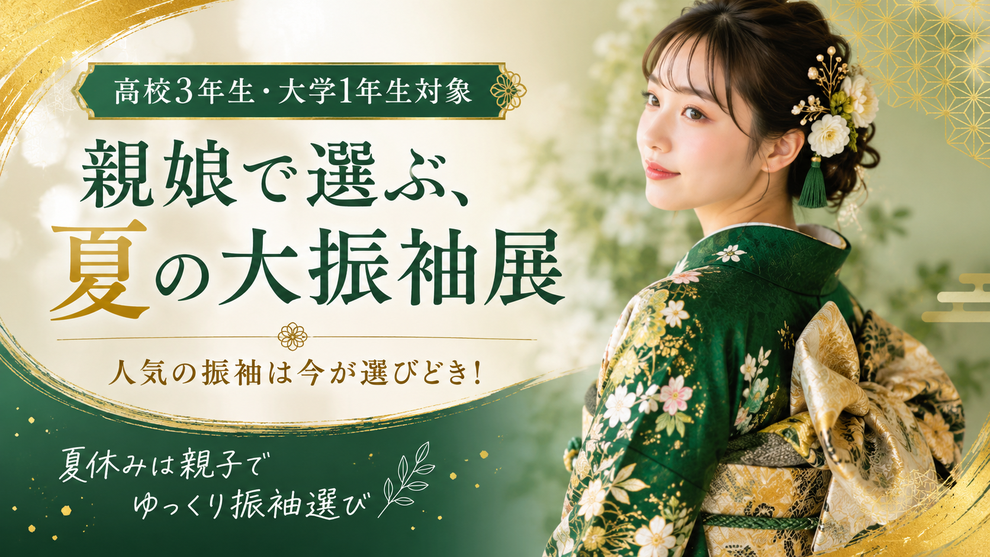 高校3年生・大学1年生対象 親娘で選ぶ、夏の大振袖展。人気の振袖は今が選びどき！夏休みに親子でゆっくり振袖選び