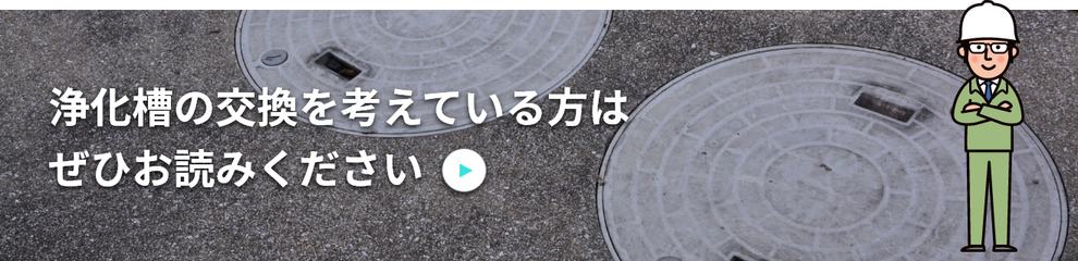 浄化槽の交換を考えている方はぜひお読みください。