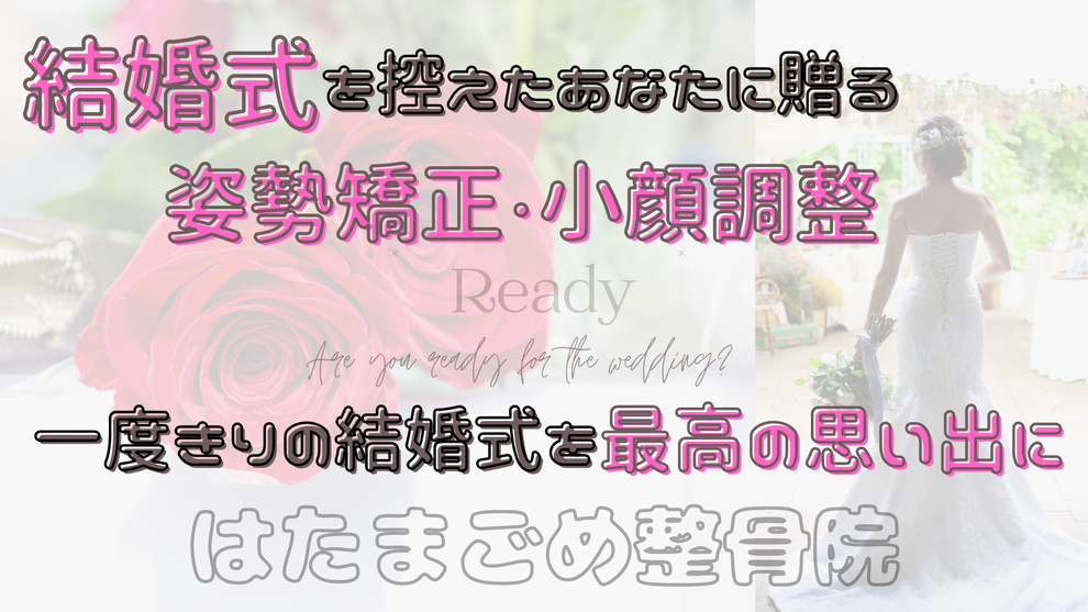 結婚式を控えたあなたに贈る姿勢矯正・小顔調整／一度きりの結婚式を最高の思い出に／旗の台のブライダル美容整体は【はたまごめ整骨院】