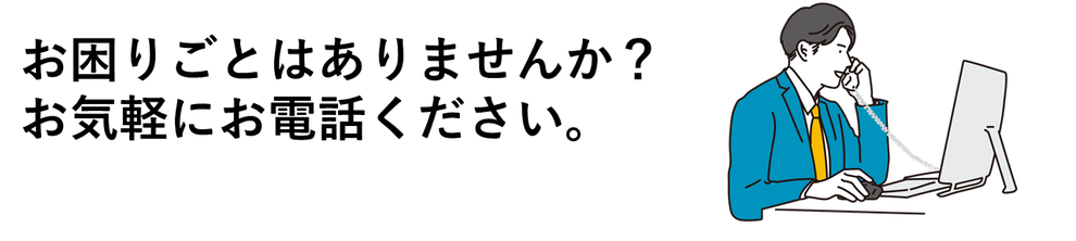 お困りごとはありませんか？お気軽にお電話ください。