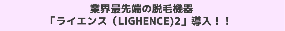 業界最先端の脱毛機器「ライエンス（LIGHENCE2）導入!!