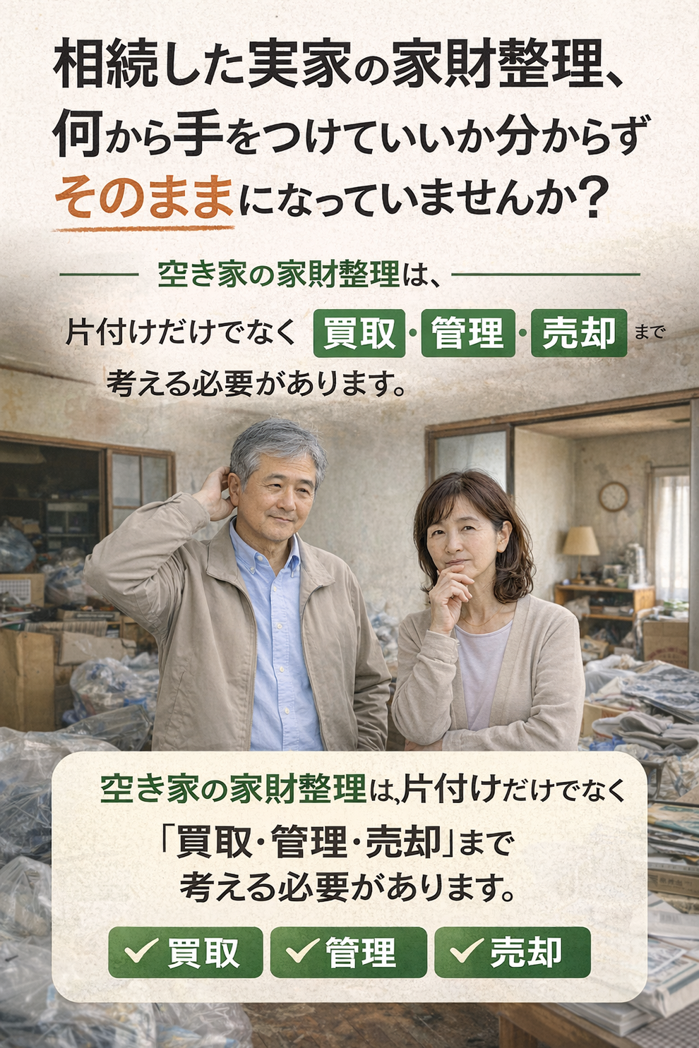 相続した実家の家財整理、 何から手をつけていいか分からず そのままになっていませんか？  空き家の家財整理は、 片付けだけでなく「買取・管理・売却」まで 考える必要があります。