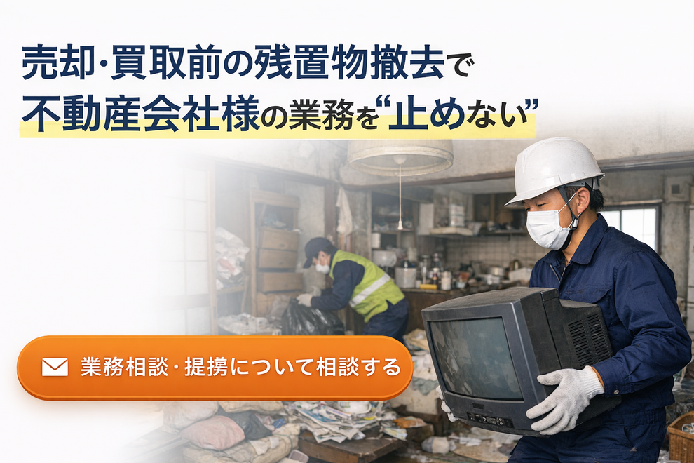 売却・買取前の残置物撤去で 不動産会社様の業務を“止めない”