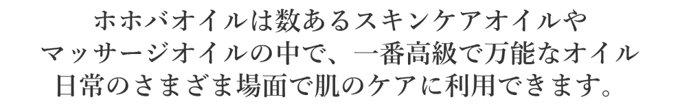 ホホバオイルは数あるスキンケアオイルやマッサージオイルの中で、一番高級で万能なオイル。日常名さまざま場面で肌のケアに利用できます。