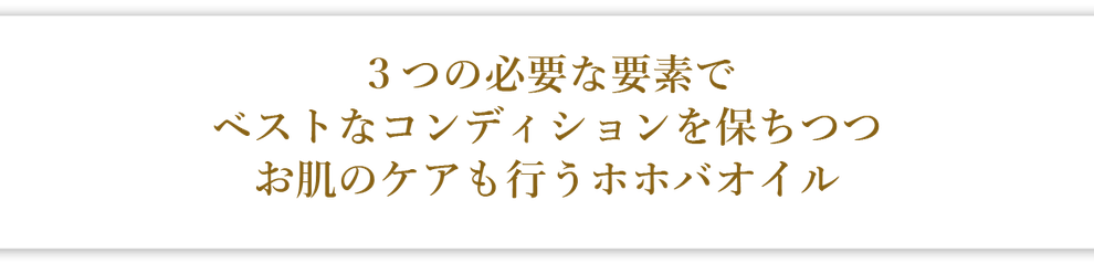 ３つの必要な要素でベストなコンディションを保ちつつ　お肌のケアも行うホホバオイル