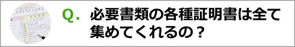 Ｑ．必要書類の各種証明書は全て集めてくれるの？