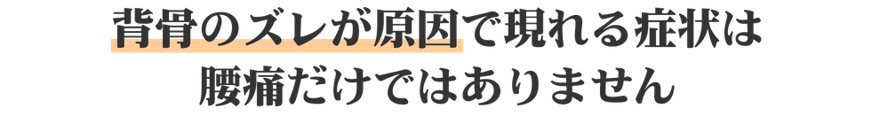 背骨のズレが原因で現れる症状は腰痛だけではありません