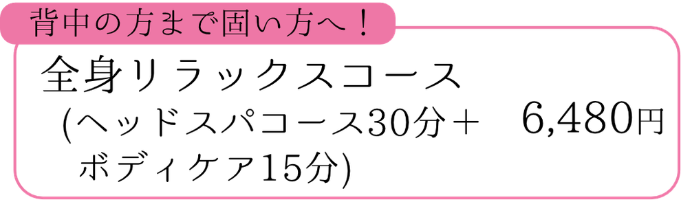全身リラックスコース(ヘッドスパコース30分＋ボディケア15分)　6,480円