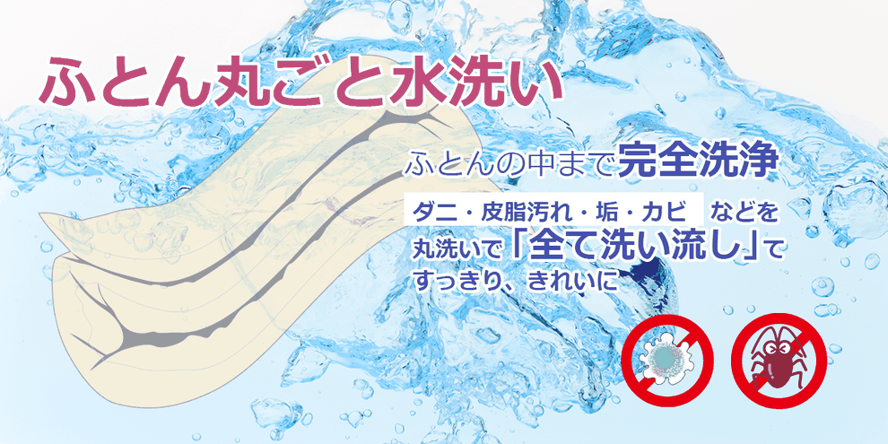 ふとん丸ごと水洗い　布団の中まで完全洗浄　ダニ・皮脂汚れ・垢・カビなどを丸洗いで全て洗い流してすっきりきれいに