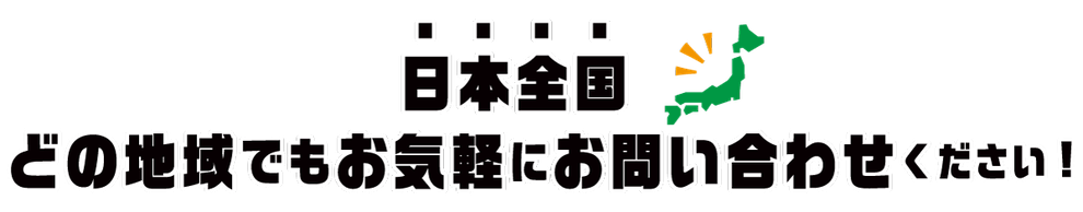 日本全国    どの地域でもお気軽にお問い合わせください!