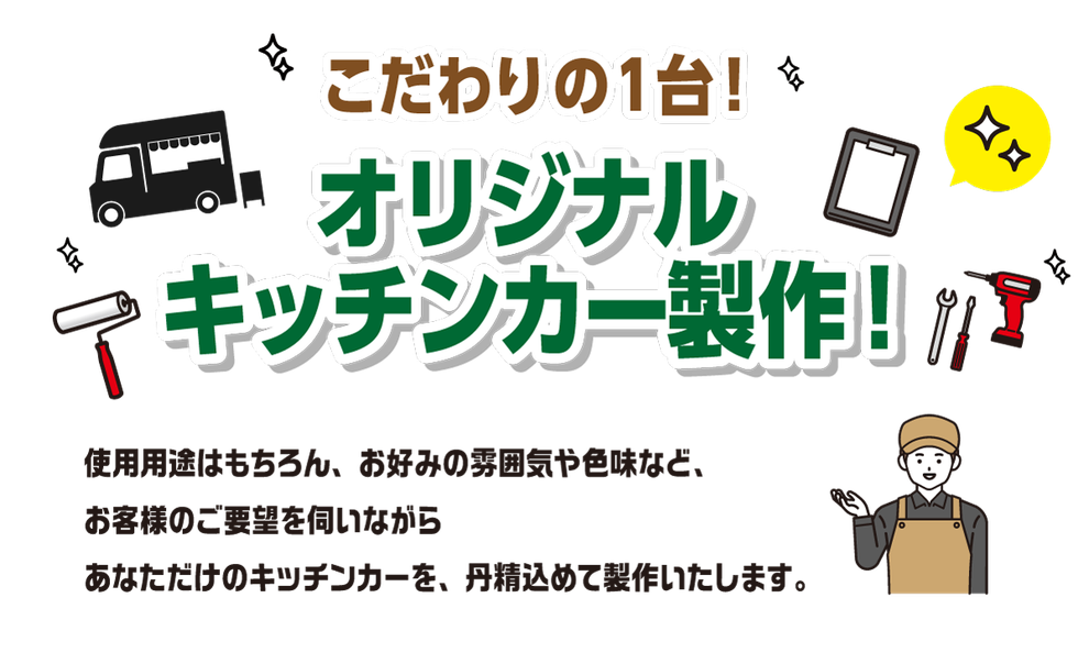 オリジナル キッチンカー製作!こだわりの1台！使用用途はもちろん、お好みの雰囲気や色味など、 お客様のご要望を伺いながら あなただけのキッチンカーを、丹精込めて製作いたします。