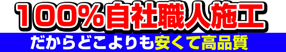 100％自社職人施工　だからどこよりも安くて高品質