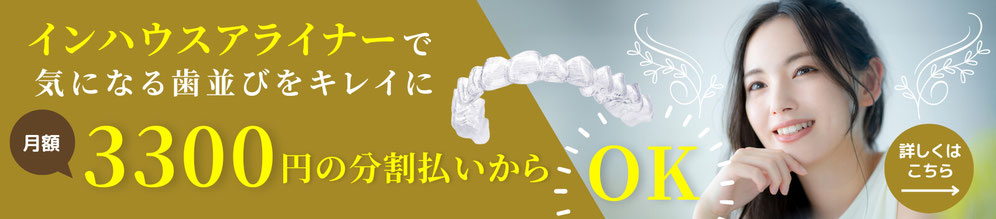 インハウスアライナーで気になる歯並びをキレイに月額3,300円の分割払いからOK！　詳しくはこちら