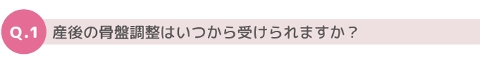 Q1. 産後の骨盤調整はいつから受けられますか？