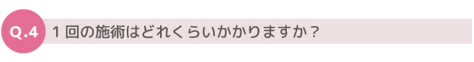 Q4. １回の施術はどれくらいかかりますか？