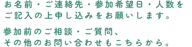 お名前・ご連絡先・参加希望日・人数をご記入の上申し込みをお願いします。お問い合わせもこちらから。