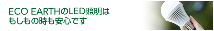 ECO EARTHのLED照明はもしもの時も安心です