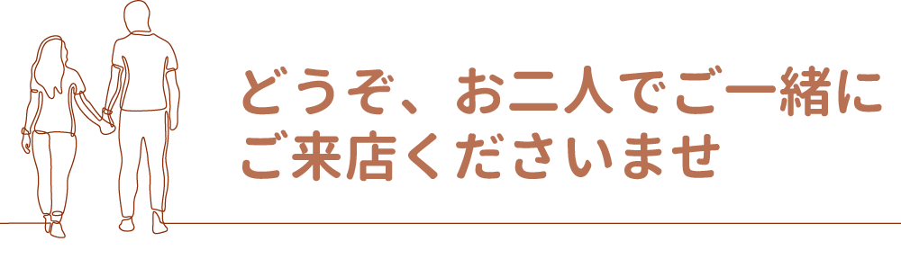 どうぞ、お二人でご一緒にご来店くださいませ