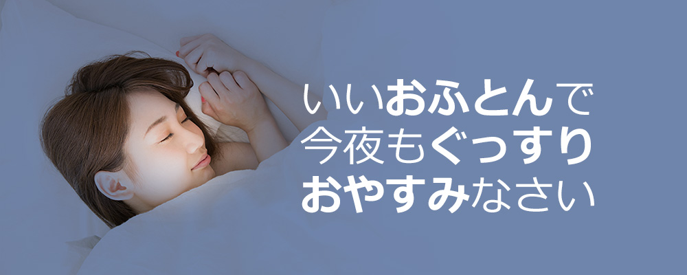 いいおふとんで今夜もぐっすりおやすみなさい