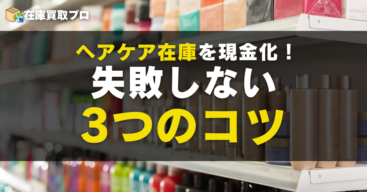 訳ありヘアケア在庫を現金化！失敗しない3つのコツ