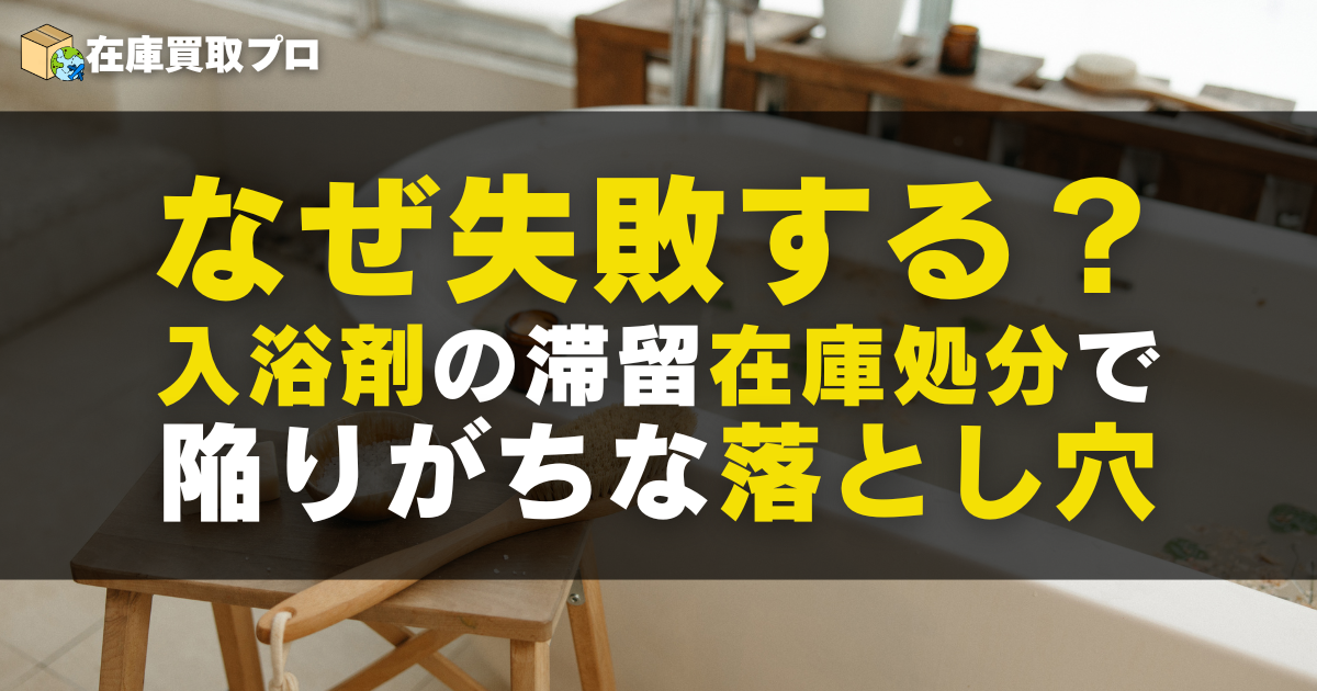 なぜ失敗する？入浴剤の滞留在庫処分で法人が陥りがちな落とし穴と対策