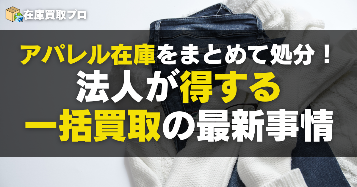 アパレル在庫をまとめて処分！法人が得する一括買取の最新事情